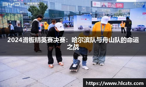 2024滑板精英赛决赛：哈尔滨队与舟山队的命运之战