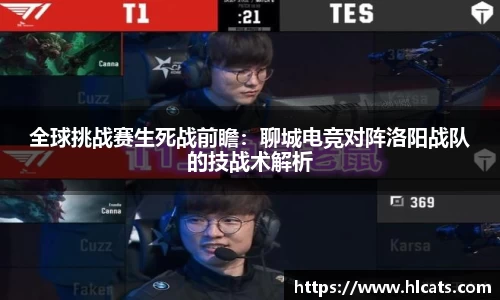 全球挑战赛生死战前瞻：聊城电竞对阵洛阳战队的技战术解析