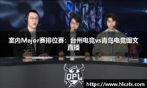 室内Major赛排位赛：台州电竞vs青岛电竞图文直播