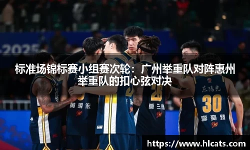 标准场锦标赛小组赛次轮：广州举重队对阵惠州举重队的扣心弦对决
