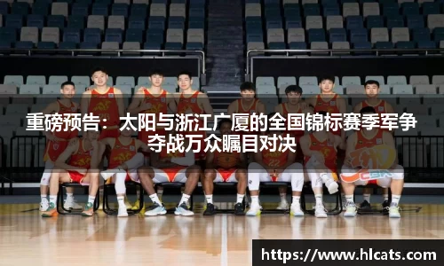 重磅预告：太阳与浙江广厦的全国锦标赛季军争夺战万众瞩目对决
