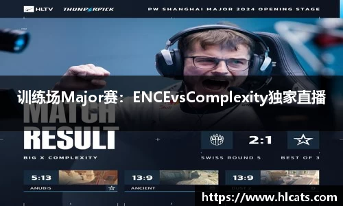训练场Major赛：ENCEvsComplexity独家直播