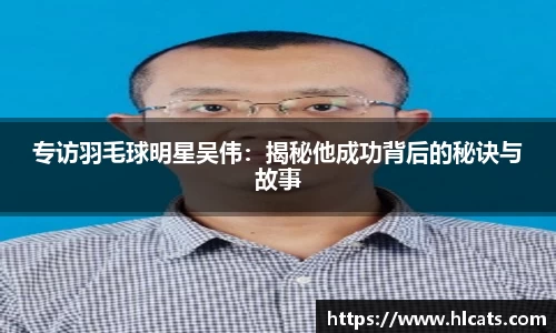 专访羽毛球明星吴伟：揭秘他成功背后的秘诀与故事