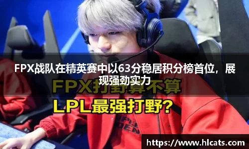 FPX战队在精英赛中以63分稳居积分榜首位，展现强劲实力