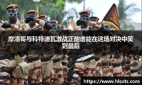 摩洛哥与科特迪瓦激战正酣谁能在这场对决中笑到最后